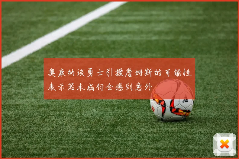 奥康纳谈勇士引援詹姆斯的可能性表示若未成行会感到意外