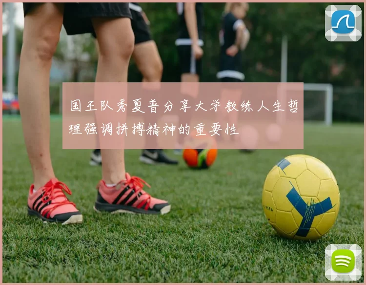 国王队秀夏普分享大学教练人生哲理强调拼搏精神的重要性