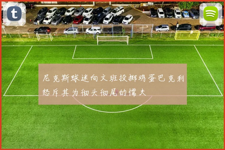 尼克斯球迷向文班投掷鸡蛋巴克利怒斥其为彻头彻尾的懦夫