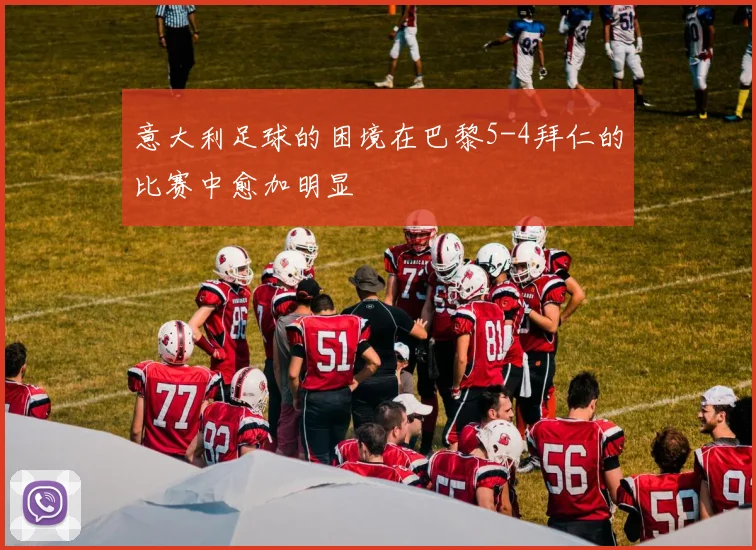 意大利足球的困境在巴黎5-4拜仁的比赛中愈加明显