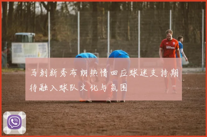马刺新秀布朗热情回应球迷支持期待融入球队文化与氛围