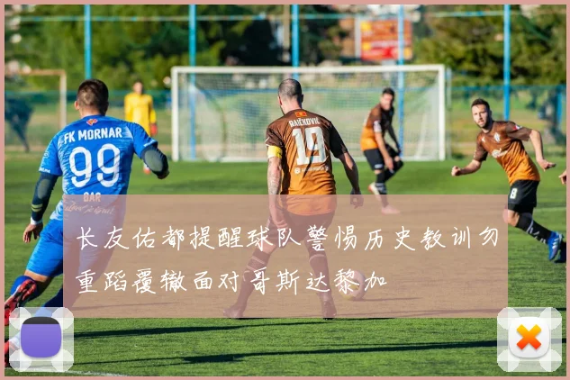 长友佑都提醒球队警惕历史教训勿重蹈覆辙面对哥斯达黎加