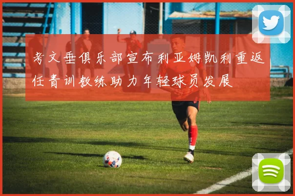 考文垂俱乐部宣布利亚姆凯利重返任青训教练助力年轻球员发展