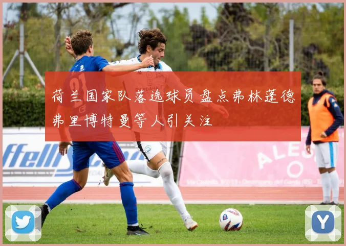 荷兰国家队落选球员盘点弗林蓬德弗里博特曼等人引关注